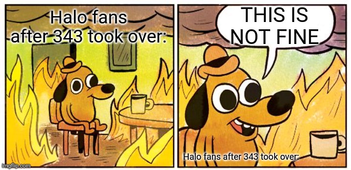 This Is Fine | THIS IS NOT FINE; Halo fans after 343 took over:; Halo fans after 343 took over: | image tagged in memes,this is fine,halo,343,this is not fine | made w/ Imgflip meme maker