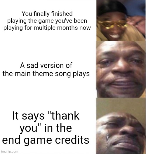 Don't mind me just reposting Iceu.'s viral meme | You finally finished playing the game you've been playing for multiple months now; A sad version of the main theme song plays; It says "thank you" in the end game credits | image tagged in black guy happy then crying,repost,memes,funny,true story,relatable memes | made w/ Imgflip meme maker