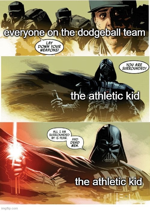 All I am surrounded by is fear and dead men | everyone on the dodgeball team; the athletic kid; the athletic kid | image tagged in all i am surrounded by is fear and dead men,memes,funny,so true memes | made w/ Imgflip meme maker