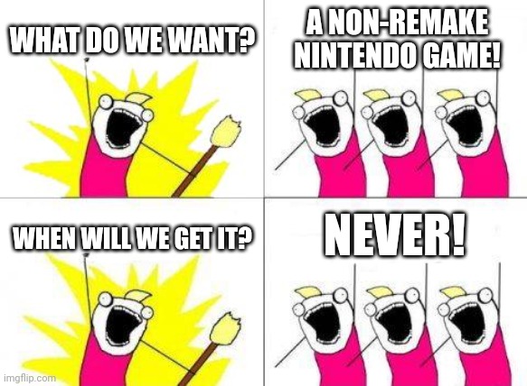 Don't mind me just reposting DylanMcwhirter's meme | WHAT DO WE WANT? A NON-REMAKE NINTENDO GAME! NEVER! WHEN WILL WE GET IT? | image tagged in memes,what do we want,nintendo,gaming | made w/ Imgflip meme maker