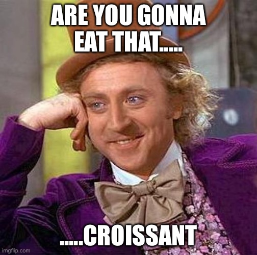 Erm...I don’t know what to call this | ARE YOU GONNA EAT THAT..... .....CROISSANT | image tagged in memes,creepy condescending wonka | made w/ Imgflip meme maker