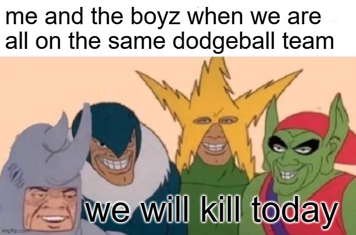 we and the boys | me and the boyz when we are all on the same dodgeball team; we will kill today | image tagged in memes,me and the boys | made w/ Imgflip meme maker