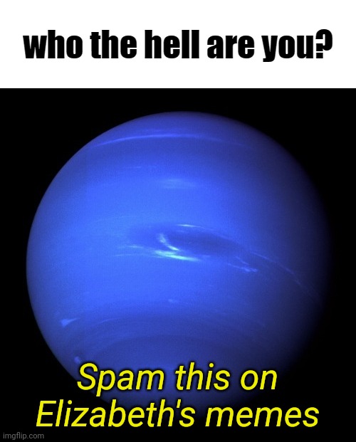 who the hell are you? | Spam this on Elizabeth's memes | image tagged in who the hell are you | made w/ Imgflip meme maker