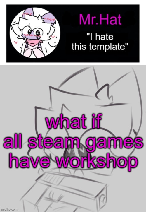 totally not an april fools temp | what if all steam games have workshop | image tagged in totally not an april fools temp | made w/ Imgflip meme maker