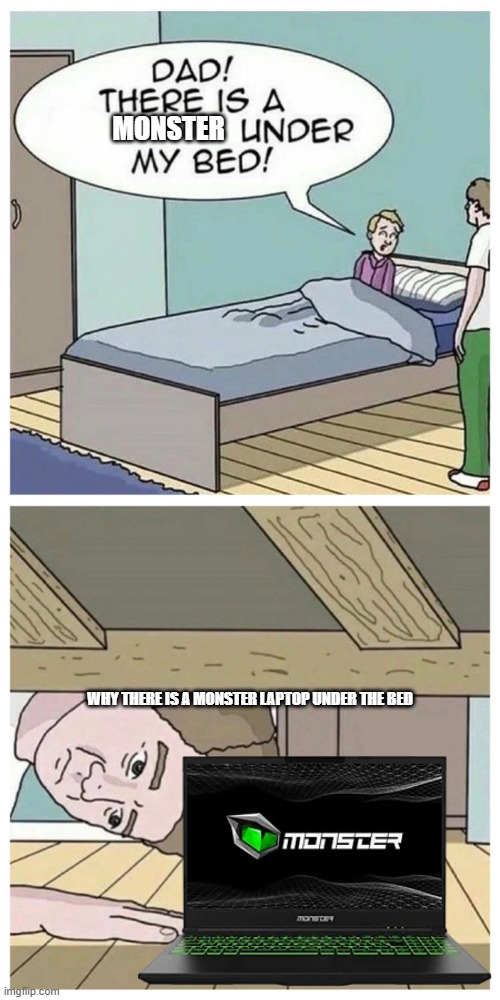Dad! There is a monster under my bed | MONSTER; WHY THERE IS A MONSTER LAPTOP UNDER THE BED | image tagged in dad there is a monster under my bed,memes | made w/ Imgflip meme maker