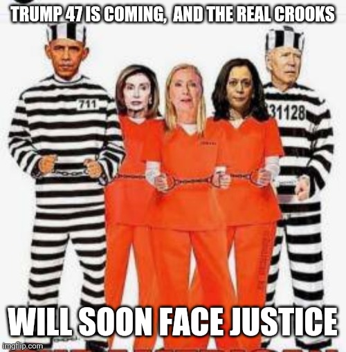 TRUMP 47 IS COMING,  AND THE REAL CROOKS WILL SOON FACE JUSTICE | made w/ Imgflip meme maker