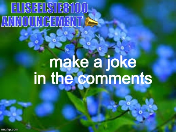 EliseElsie8100 Announcement | make a joke in the comments | image tagged in eliseelsie8100 announcement | made w/ Imgflip meme maker