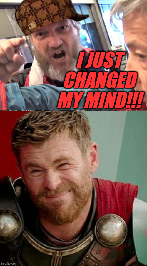 I JUST
CHANGED
MY MIND!!! | image tagged in angry trump supporter,thor is he though | made w/ Imgflip meme maker