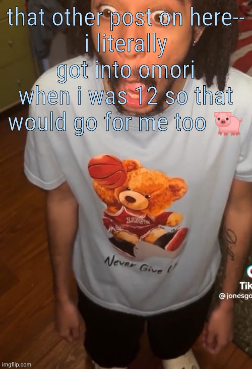 shocked being | that other post on here--
i literally got into omori when i was 12 so that would go for me too 🐖 | image tagged in shocked being | made w/ Imgflip meme maker