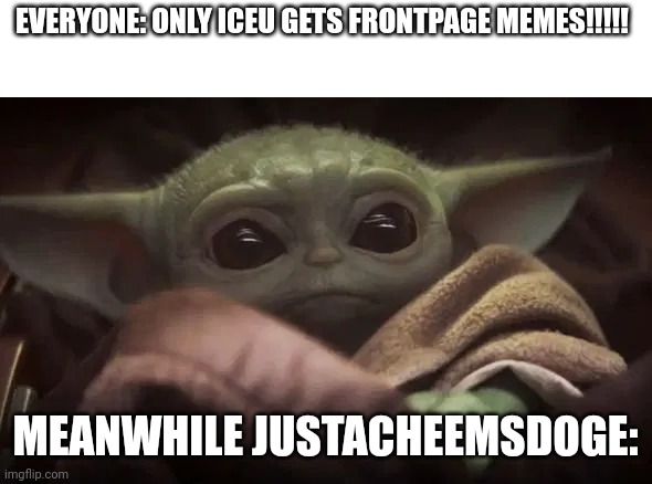 Baby Yoda | EVERYONE: ONLY ICEU GETS FRONTPAGE MEMES!!!!! MEANWHILE JUSTACHEEMSDOGE: | image tagged in baby yoda | made w/ Imgflip meme maker