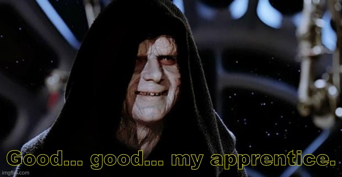 Emperor Palpatine | Good... good... my apprentice. | image tagged in emperor palpatine | made w/ Imgflip meme maker