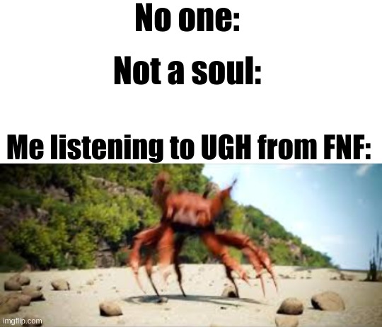 *UGH intensifies* | No one:; Not a soul:; Me listening to UGH from FNF: | image tagged in crab rave | made w/ Imgflip meme maker
