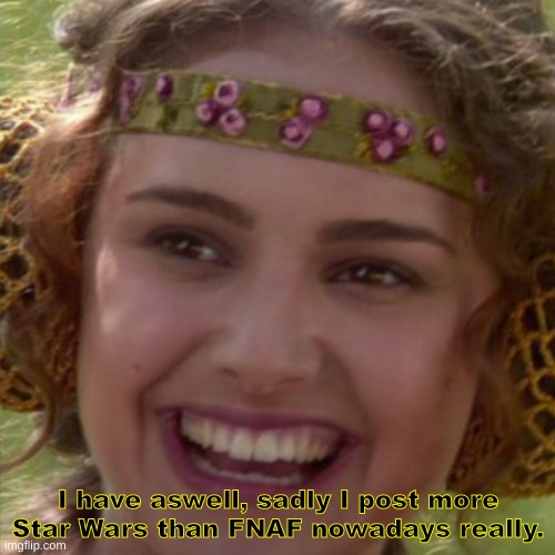 Padme smiling | I have aswell, sadly I post more Star Wars than FNAF nowadays really. | image tagged in padme smiling | made w/ Imgflip meme maker