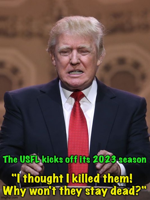 "Why won't they stay dead?" | The USFL kicks off its 2023 season; "I thought I killed them!  
Why won't they stay dead?" | image tagged in donald trump | made w/ Imgflip meme maker