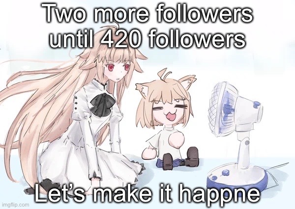 Neco arc | Two more followers until 420 followers; Let’s make it happne | image tagged in neco arc | made w/ Imgflip meme maker