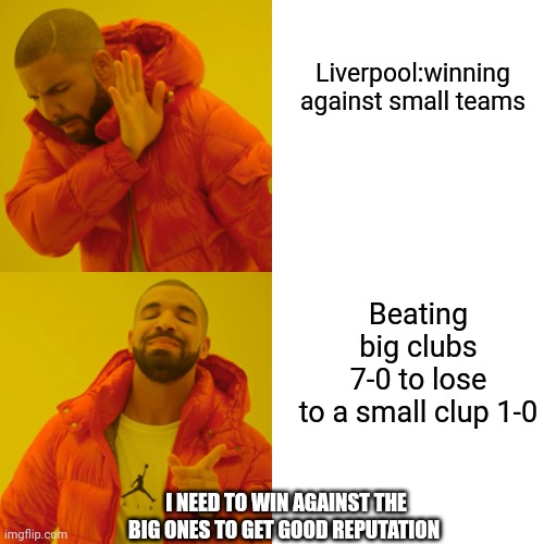 Drake Hotline Bling | Liverpool:winning against small teams; Beating big clubs 7-0 to lose to a small clup 1-0; I NEED TO WIN AGAINST THE BIG ONES TO GET GOOD REPUTATION | image tagged in memes,drake hotline bling | made w/ Imgflip meme maker
