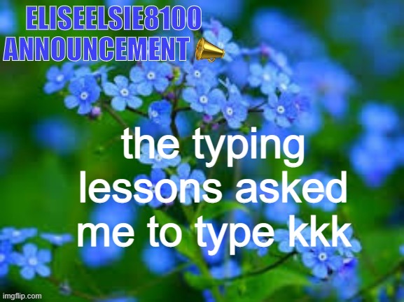 (mod note: gfy (good for you)) | the typing lessons asked me to type kkk | image tagged in eliseelsie8100 announcement | made w/ Imgflip meme maker