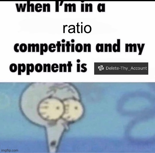 Me when I'm in a .... competition and my opponent is ..... | ratio | image tagged in me when i'm in a competition and my opponent is | made w/ Imgflip meme maker