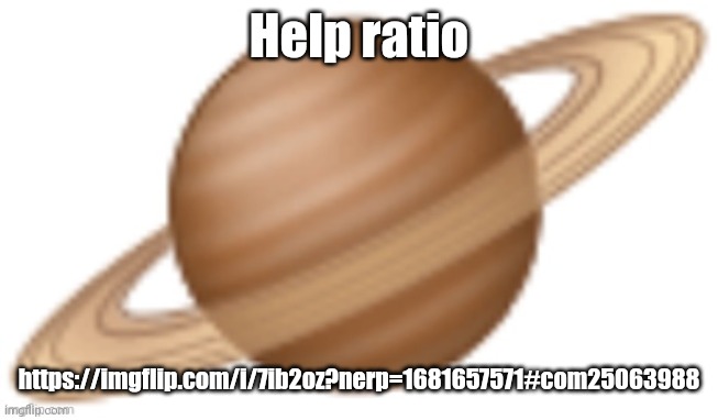 saturn emoji | Help ratio; https://imgflip.com/i/7ib2oz?nerp=1681657571#com25063988 | image tagged in saturn emoji | made w/ Imgflip meme maker