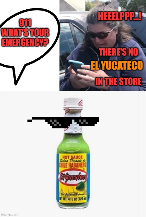 Mmm | HEEELPPP...! 911 WHAT'S YOUR EMERGENCY? THERE'S NO
 
 
IN THE STORE; EL YUCATECO | image tagged in oakland woman call police,mexican hot sauce meme,el yucateco meme,delicious mexican hot sauce meme,no el yucateco meme emergency | made w/ Imgflip meme maker
