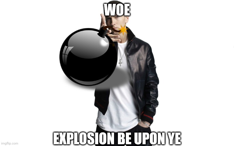 Woe Plague Be Upon Ye | WOE EXPLOSION BE UPON YE | image tagged in woe plague be upon ye | made w/ Imgflip meme maker