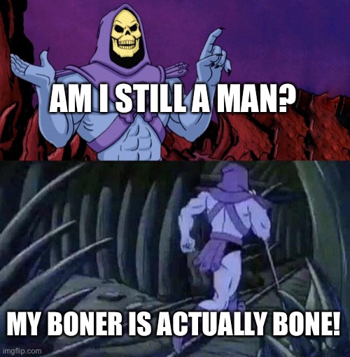 he man skeleton advices | AM I STILL A MAN? MY BONER IS ACTUALLY BONE! | image tagged in he man skeleton advices | made w/ Imgflip meme maker