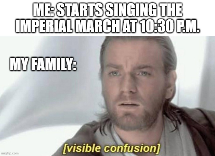 i did this and it was hilarious | ME: STARTS SINGING THE IMPERIAL MARCH AT 10:30 P.M. MY FAMILY: | image tagged in visible confusion,star wars,memes | made w/ Imgflip meme maker