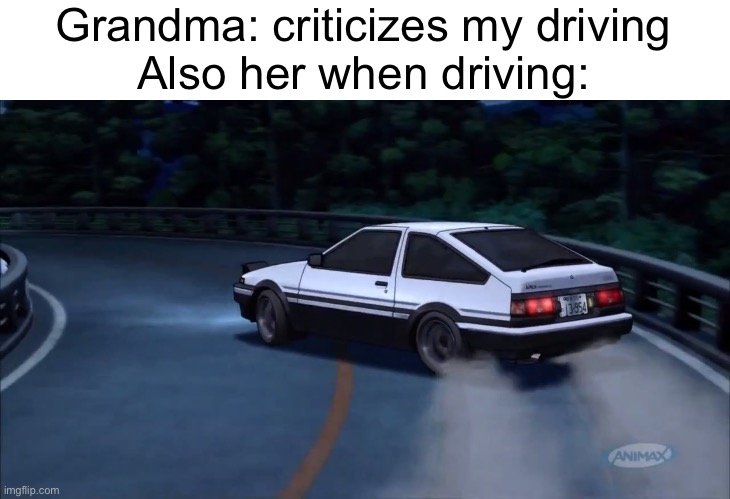 Grandma always criticizes my driving | Grandma: criticizes my driving
Also her when driving: | image tagged in deja vu,memes,relatable | made w/ Imgflip meme maker
