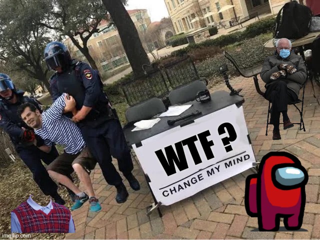 Change My Mind Guy Arrested | WTF ? | image tagged in change my mind guy arrested | made w/ Imgflip meme maker