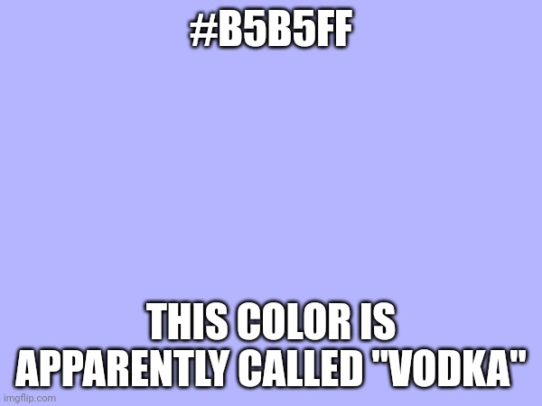 #B5B5FF; THIS COLOR IS APPARENTLY CALLED "VODKA" | made w/ Imgflip meme maker