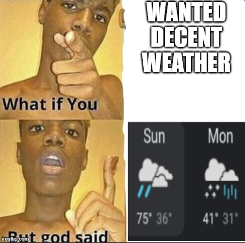 What if you-But god said | WANTED DECENT WEATHER | image tagged in what if you-but god said | made w/ Imgflip meme maker