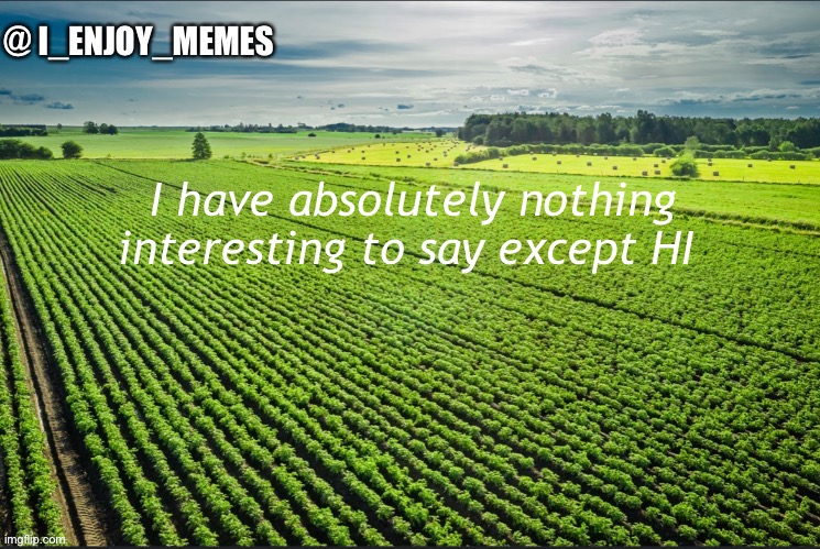 I_enjoy_memes_template | I have absolutely nothing interesting to say except HI | image tagged in i_enjoy_memes_template | made w/ Imgflip meme maker