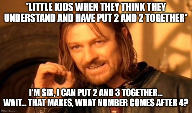Math | *LITTLE KIDS WHEN THEY THINK THEY UNDERSTAND AND HAVE PUT 2 AND 2 TOGETHER*; I'M SIX, I CAN PUT 2 AND 3 TOGETHER... WAIT... THAT MAKES, WHAT NUMBER COMES AFTER 4? | image tagged in memes,one does not simply | made w/ Imgflip meme maker