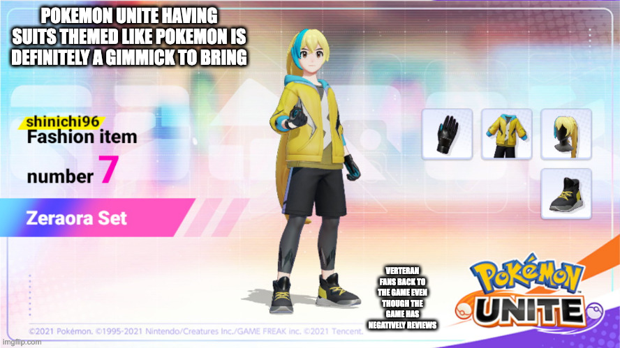 Pokemon Unite Zeraora Set | POKEMON UNITE HAVING SUITS THEMED LIKE POKEMON IS DEFINITELY A GIMMICK TO BRING; VERTERAN FANS BACK TO THE GAME EVEN THOUGH THE GAME HAS NEGATIVELY REVIEWS | image tagged in pokemon,gaming,memes | made w/ Imgflip meme maker
