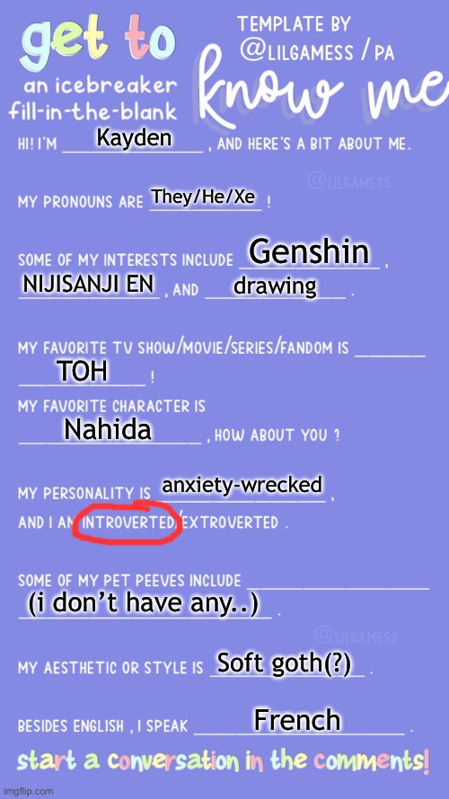 have nahida brainrot, help | Kayden; They/He/Xe; Genshin; NIJISANJI EN; drawing; TOH; Nahida; anxiety-wrecked; (i don’t have any..); Soft goth(?); French | image tagged in get to know fill in the blank | made w/ Imgflip meme maker