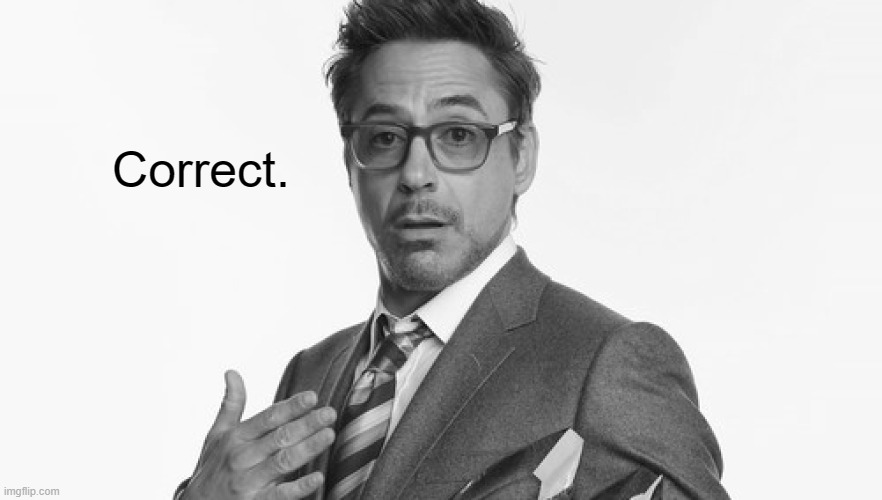 Robert Downey Jr's Comments | Correct. | image tagged in robert downey jr's comments | made w/ Imgflip meme maker