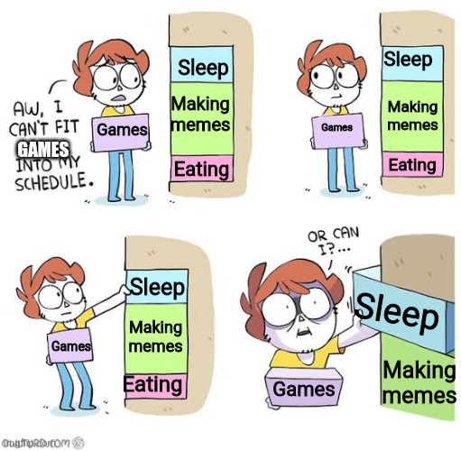 Schedule meme | Sleep; Sleep; Making memes; Making memes; Games; Games; GAMES; Eating; Eating; Sleep; Sleep; Making memes; Games; Making memes; Eating; Games | image tagged in schedule meme | made w/ Imgflip meme maker