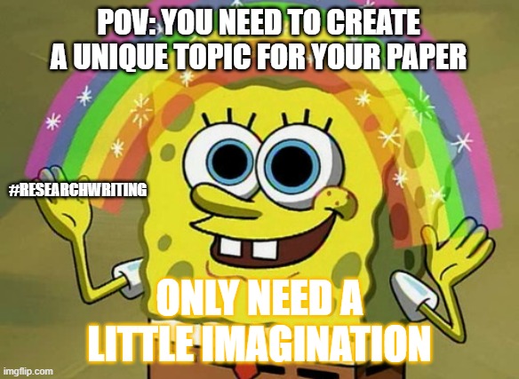 Imagination Spongebob | POV: YOU NEED TO CREATE A UNIQUE TOPIC FOR YOUR PAPER; #RESEARCHWRITING; ONLY NEED A LITTLE IMAGINATION | image tagged in memes,imagination spongebob | made w/ Imgflip meme maker