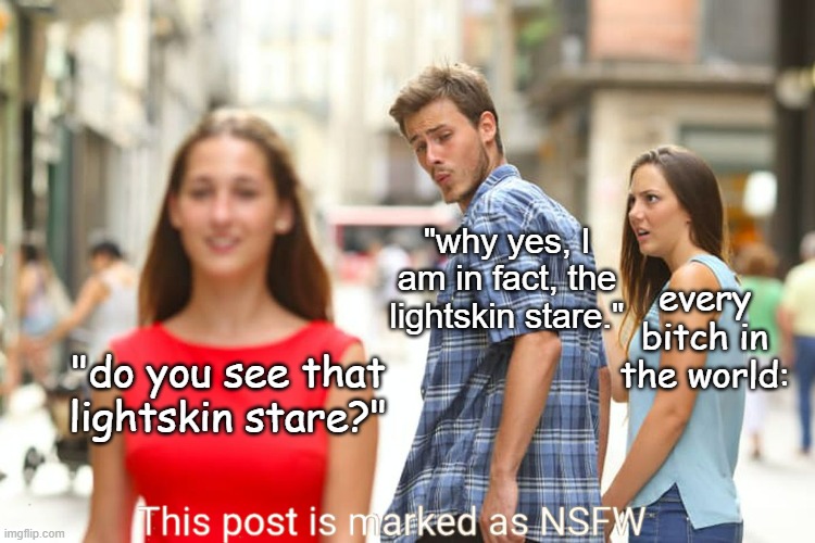 Distracted Boyfriend | "why yes, I am in fact, the lightskin stare."; every bitch in the world:; "do you see that lightskin stare?" | image tagged in memes,distracted boyfriend | made w/ Imgflip meme maker