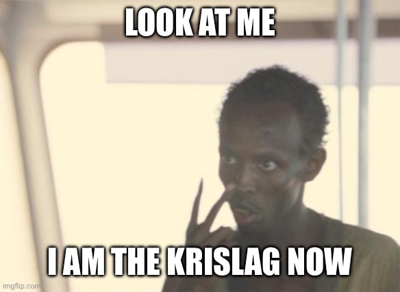 I'm The Captain Now Meme | LOOK AT ME; I AM THE KRISLAG NOW | image tagged in memes,i'm the captain now | made w/ Imgflip meme maker