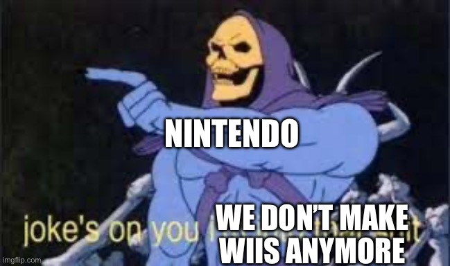 Jokes on you im into that shit | NINTENDO WE DON’T MAKE WIIS ANYMORE | image tagged in jokes on you im into that shit | made w/ Imgflip meme maker