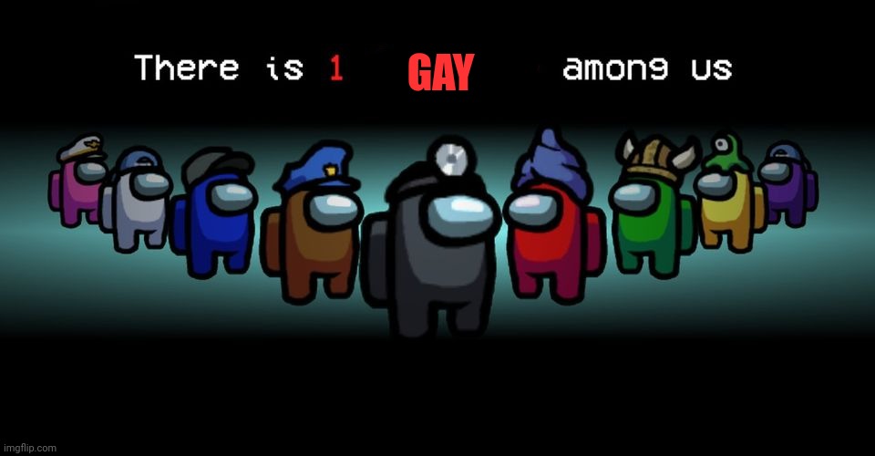 There is one impostor among us | GAY | image tagged in there is one impostor among us | made w/ Imgflip meme maker