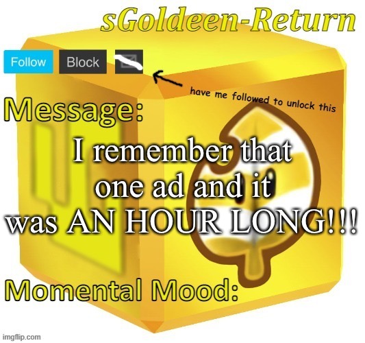 sGoldeen announcement template (thanks Pyth2nkiCode) | I remember that one ad and it was AN HOUR LONG!!! | image tagged in sgoldeen announcement template thanks pyth2nkicode | made w/ Imgflip meme maker