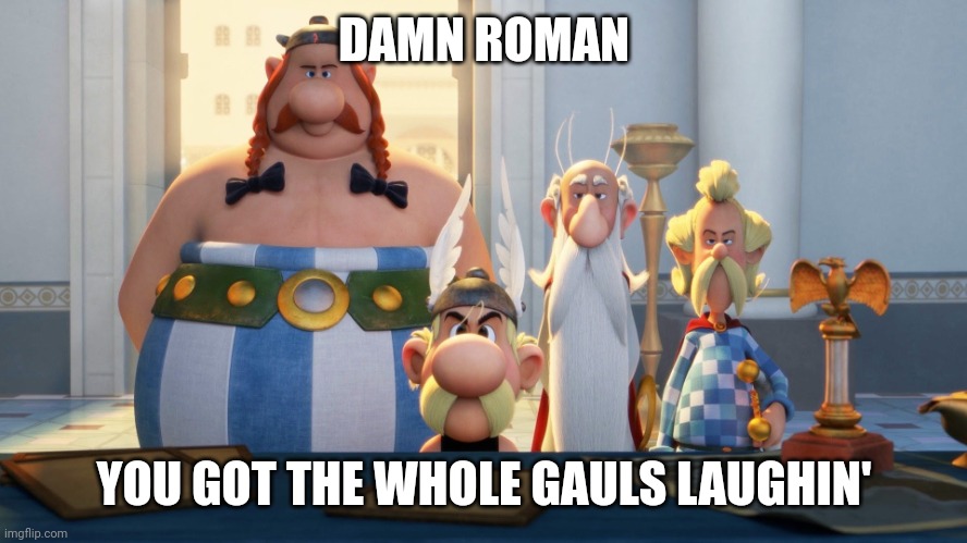 Damn Bro | DAMN ROMAN; YOU GOT THE WHOLE GAULS LAUGHIN' | image tagged in damn bro you got the whole squad laughin',asterix | made w/ Imgflip meme maker