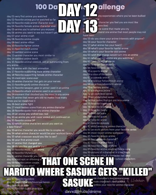 100 day anime challenge | DAY 12
DAY 13; THAT ONE SCENE IN NARUTO WHERE SASUKE GETS "KILLED"
SASUKE | image tagged in 100 day anime challenge | made w/ Imgflip meme maker
