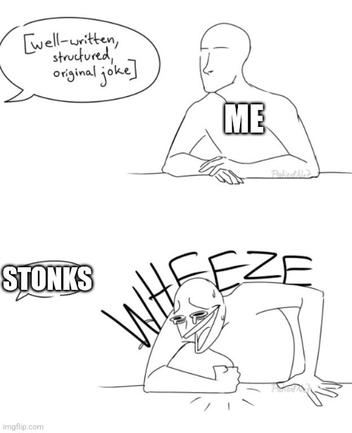 COMMENT STONKS FOR THE LOVE OF GOD | ME; STONKS | image tagged in wheeze | made w/ Imgflip meme maker