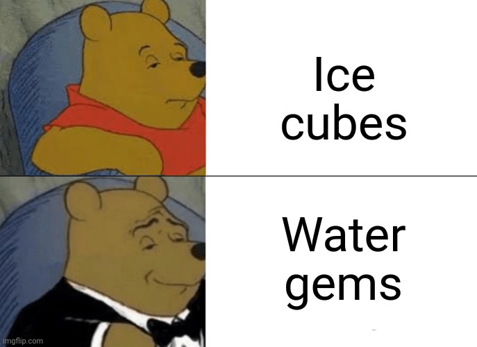 Ice cubes | Ice cubes; Water gems | image tagged in memes,tuxedo winnie the pooh,ice,ice cubes,water,gems | made w/ Imgflip meme maker