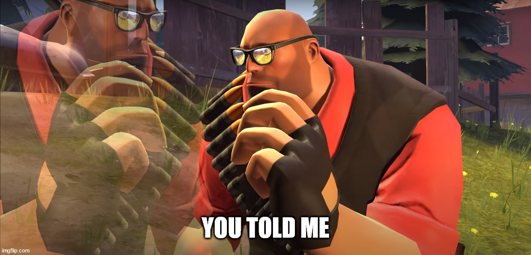 Heavy is Thinking | YOU TOLD ME | image tagged in heavy is thinking | made w/ Imgflip meme maker