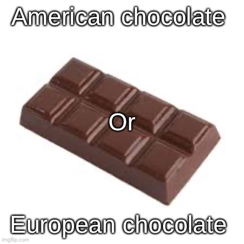 chocolate bar | American chocolate; Or; European chocolate | image tagged in chocolate bar | made w/ Imgflip meme maker