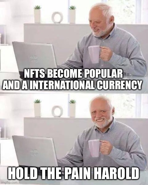 Hide the Pain Harold Meme | NFTS BECOME POPULAR AND A INTERNATIONAL CURRENCY; HOLD THE PAIN HAROLD | image tagged in memes,hide the pain harold | made w/ Imgflip meme maker